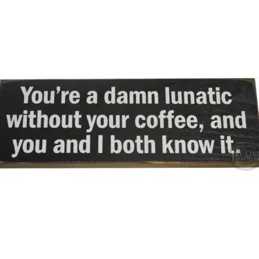 The Youre a damn lunatic without your coffee... Sign is a rectangular coffee sign with white text on a black background that reads: You’re a damn lunatic without your coffee, and you and I both know it. © 2025 1st-line.com