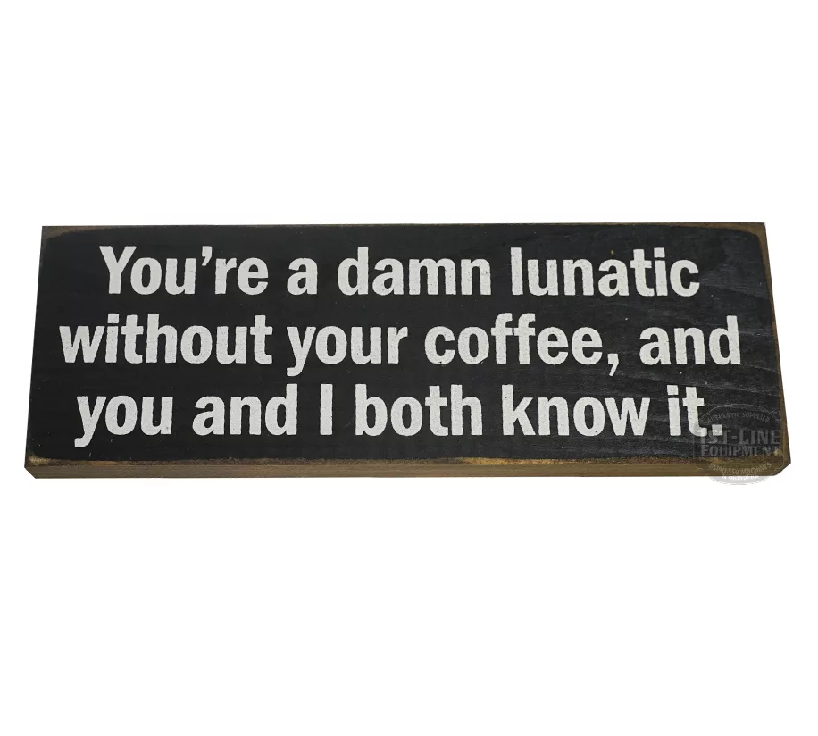 The Youre a damn lunatic without your coffee... Sign is a rectangular coffee sign with white text on a black background that reads: You’re a damn lunatic without your coffee, and you and I both know it. © 2025 1st-line.com
